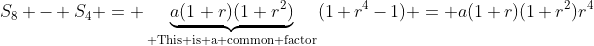 S_8 - S_4 = \underbrace{a(1+r)(1+r^2)}_{\text{ This is a common factor}}(1+r^4-1) = a(1+r)(1+r^2)r^4