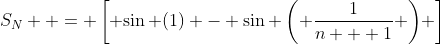 S_N  = \left[ {\sin (1) - \sin \left( {\frac{1}{{n + 1}}} \right)} \right]