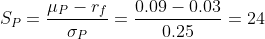 S_P=\frac{\mu_P-r_f}{\sigma_P}=\frac{0.09-0.03}{0.25}=24
