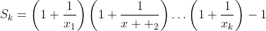 S_k=\left(1+\frac{1}{x_1}\right)\left(1+\frac{1}{x  _2}\right)\ldots\left(1+\frac{1}{x_k}\right)-1