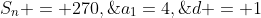 S_n = 270,\;a_1=4,\;d = 1