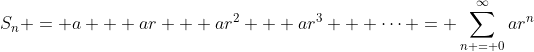 S_n = a + ar + ar^2 + ar^3 + \dots = \sum_{n = 0}^{\infty}ar^n