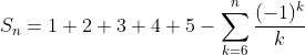 S_n=1+2+3+4+5-\sum_{k=6}^{n}\frac{(-1)^k}{k}