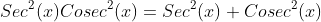 Sec^2(x)Cosec^2(x)=Sec^2(x)+Cosec^2(x)