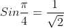 Sin\frac{\pi}{4}=\frac{1}{\sqrt{2}}