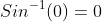 Sin^{-1}(0)=0