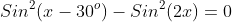 Sin^2(x-30^o)-Sin^2(2x)=0