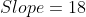 Slope=18