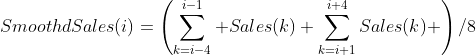 SmoothdSales(i)=\left(\sum_{k=i-4}^{i-1} Sales(k)+\sum_{k=i+1}^{i+4}Sales(k) \right)/8