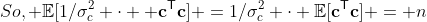 So, \mathbb{E}[1/\sigma^{2}_{c} \cdot  \mathbf{c}^{\mathsf{T}}\mathbf{c}] =1/\sigma^{2}_{c} \cdot \mathbb{E}[\mathbf{c}^{\mathsf{T}}\mathbf{c}] = n