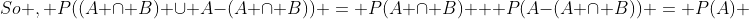 So , P((A \cap B) \cup A-(A \cap B)) = P(A \cap B) + P(A-(A \cap B)) = P(A) 