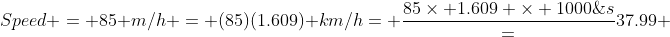 Speed = 85 m/h = (85)(1.609) km/h= \frac{85\times 1.609 \times 1000\;m}{3600\;s}=37.99 \;m/s 