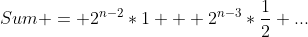 Sum = 2^{n-2}*1 + 2^{n-3}*\frac{1}{2}+...