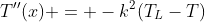 T''(x) = -k^2(T_L-T)