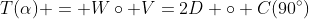 T(\alpha) = W\circ V=2D \circ C(90^\circ)