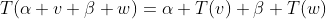 T(\alpha v+\beta w)=\alpha T(v)+\beta T(w)