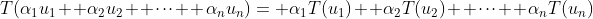 T(\alpha_1u_1+ \alpha_2u_2+ \cdot\cdot\cdot+ \alpha_nu_n)= \alpha_1T(u_1)+ \alpha_2T(u_2)+ \cdot\cdot\cdot+ \alpha_nT(u_n)