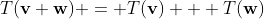 T(\bold{v}+\bold{w}) = T(\bold{v}) + T(\bold{w})