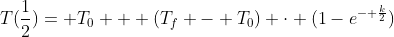 T(\frac{1}{2})= T_{0} + (T_{f} - T_{0}) \cdot (1-e^{- \frac{k}{2}})