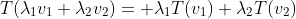 T(\lambda_1v_1+\lambda_2v_2)= \lambda_1T(v_1)+\lambda_2T(v_2)