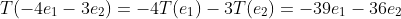 T(-4e_1-3e_2)=-4T(e_1)-3T(e_2)=-39e_1-36e_2