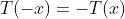 T(-x)=-T(x)