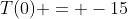T(0) = -15