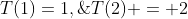 T(1)=1,\;\;\;T(2) = 2
