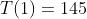 T(1)=145