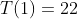 T(1)=22