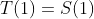 T(1)=S(1)