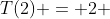 T(2) = 2 