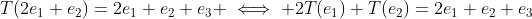 T(2e_1+e_2)=2e_1+e_2+e_3 \iff 2T(e_1)+T(e_2)=2e_1+e_2+e_3