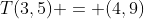 T(3,5) = (4,9)