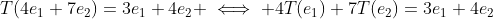 T(4e_1+7e_2)=3e_1+4e_2 \iff 4T(e_1)+7T(e_2)=3e_1+4e_2