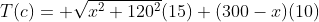 T(c)= \sqrt{x^2+120^2}(15)+(300-x)(10)