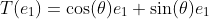T(e_1)=\cos(\theta)e_1+\sin(\theta)e_1