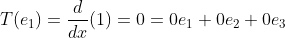 T(e_1)=\frac{d}{dx}(1)=0=0e_1+0e_2+0e_3