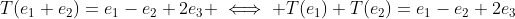 T(e_1+e_2)=e_1-e_2+2e_3 \iff T(e_1)+T(e_2)=e_1-e_2+2e_3