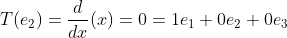 T(e_2)=\frac{d}{dx}(x)=0=1e_1+0e_2+0e_3