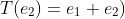 T(e_2)=e_1+e_2)