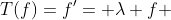 T(f)=f'= \lambda f 