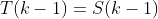 T(k-1)=S(k-1)