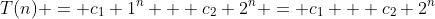 T(n) = c_1 1^n + c_2 2^n = c_1 + c_2 2^n