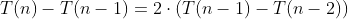 T(n)-T(n-1)=2\cdot{\left(T(n-1)-T(n-2)\right)}