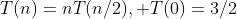 T(n)=nT(n/2), T(0)=3/2
