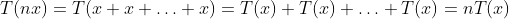 T(nx)=T(x+x+\ldots+x)=T(x)+T(x)+\ldots+T(x)=nT(x)