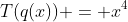 T(q(x)) = x^4