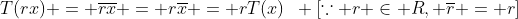 T(rx) = \overline{rx} = r\overline{x} = rT(x)\,\,\, [\because r \in R, \overline{r} = r]