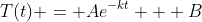 T(t) = Ae^{-kt} + B